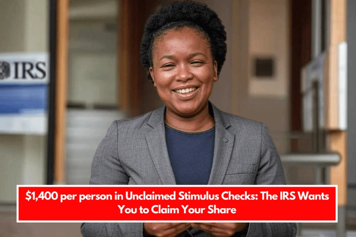 $1,400 per person in Unclaimed Stimulus Checks The IRS Wants You to Claim Your Share